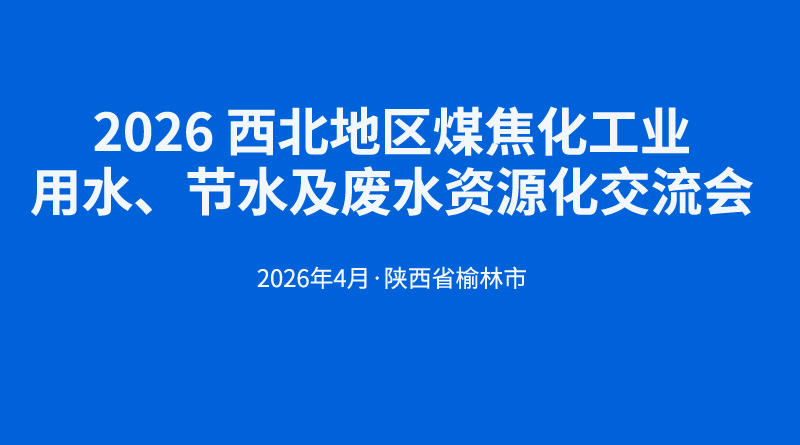 2026 西北地區(qū)煤焦化工業(yè)用水、節(jié)水及廢水資源化交流會